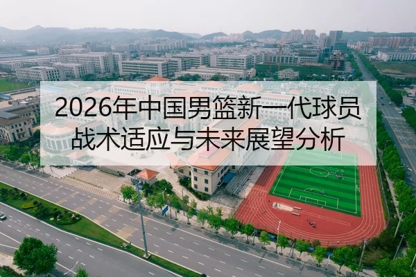 2026年中国男篮新一代球员战术适应与未来展望分析