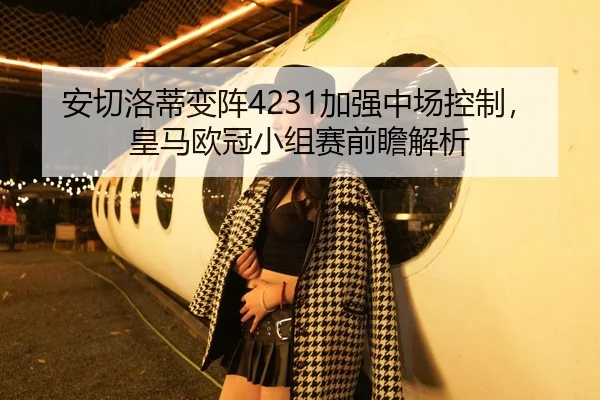 安切洛蒂变阵4231加强中场控制，皇马欧冠小组赛前瞻解析