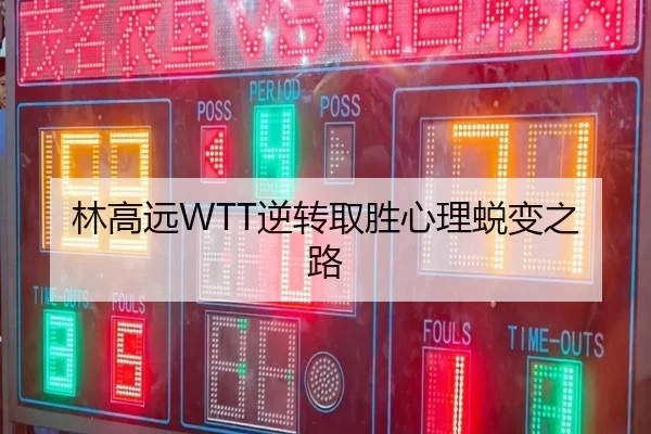 林高远WTT逆转取胜心理蜕变之路 - 6686.com