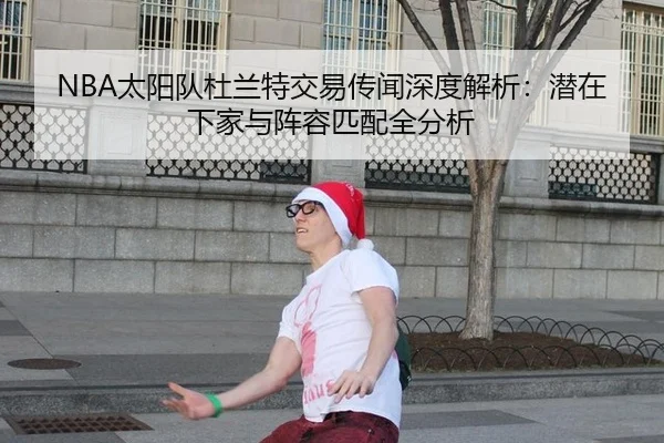 NBA太阳队杜兰特交易传闻深度解析：潜在下家与阵容匹配全分析 | 6686.com