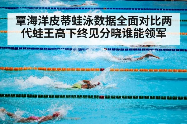 覃海洋皮蒂蛙泳数据全面对比两代蛙王高下终见分晓谁能领军 | 6686.com