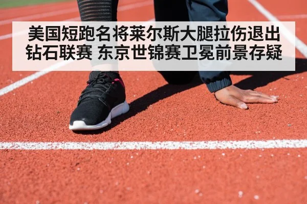 美国短跑名将莱尔斯大腿拉伤退出钻石联赛 东京世锦赛卫冕前景存疑 - 6686.com