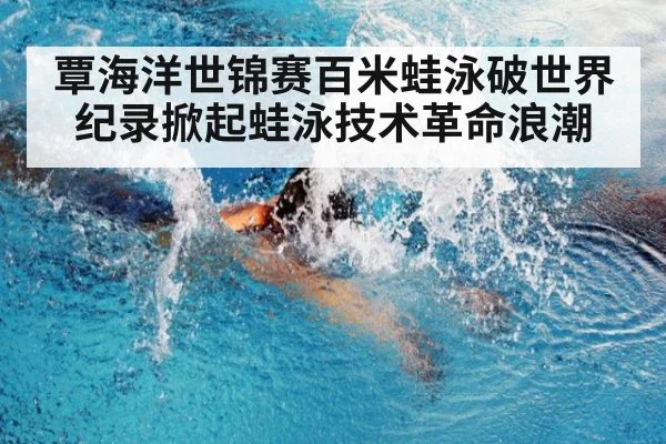 覃海洋世锦赛百米蛙泳破世界纪录掀起蛙泳技术革命浪潮 - 6686.com