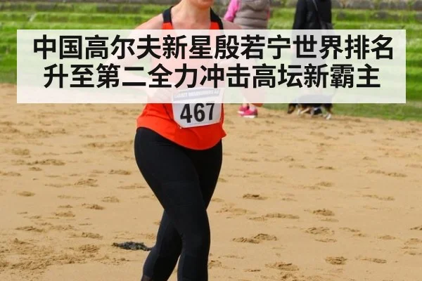 中国高尔夫新星殷若宁世界排名升至第二全力冲击高坛新霸主